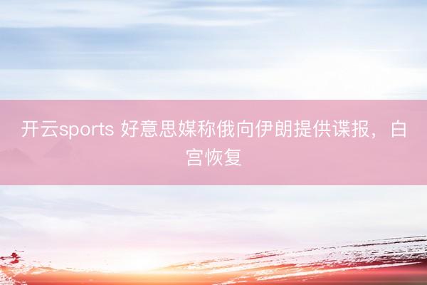开云sports 好意思媒称俄向伊朗提供谍报，白宫恢复