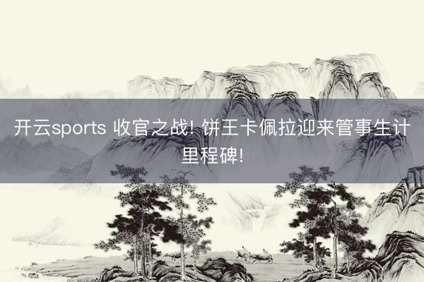 开云sports 收官之战! 饼王卡佩拉迎来管事生计里程碑!
