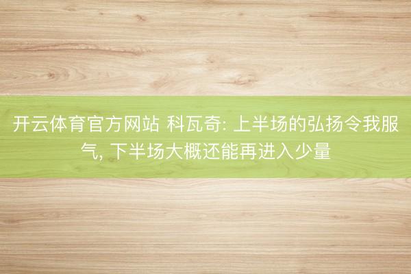 开云体育官方网站 科瓦奇: 上半场的弘扬令我服气, 下半场大概还能再进入少量