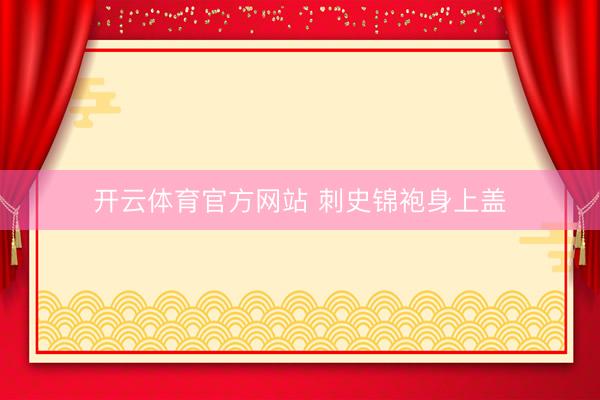 开云体育官方网站 刺史锦袍身上盖